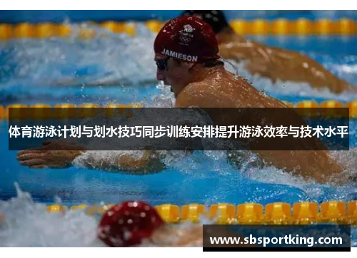 体育游泳计划与划水技巧同步训练安排提升游泳效率与技术水平